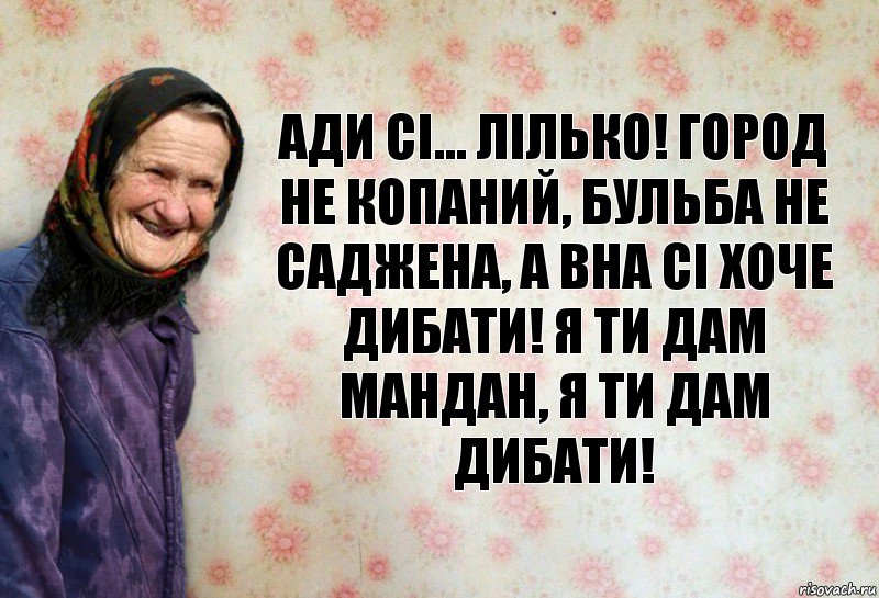 Ади сі... Лілько! город не копаний, бульба не саджена, а вна сі хоче дибати! я ти дам мандан, я ти дам дибати!, Комикс Анекдоти Баби Нюри