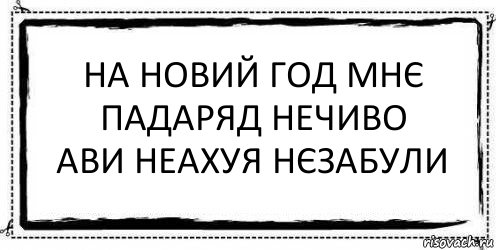 на новий год мнє падаряд нечиво
ави неахуя нєзабули , Комикс Асоциальная антиреклама