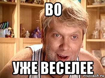 во уже веселее