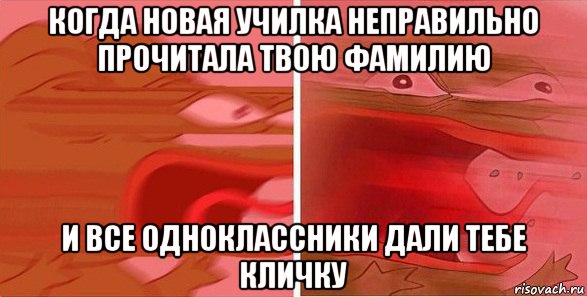 когда новая училка неправильно прочитала твою фамилию и все одноклассники дали тебе кличку