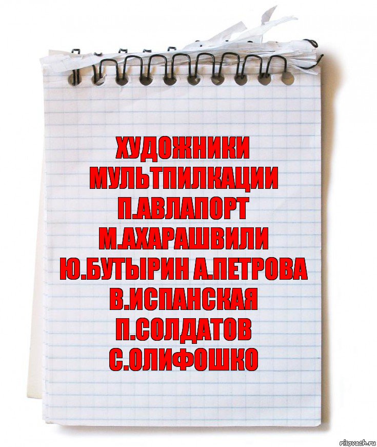 ХУДОЖНИКИ МУЛЬТПИЛКАЦИИ
П.АВЛАПОРТ М.АХАРАШВИЛИ
Ю.БУТЫРИН А.ПЕТРОВА
В.ИСПАНСКАЯ П.СОЛДАТОВ
С.ОЛИФОШКО