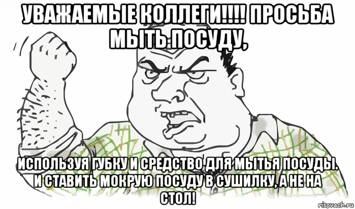 уважаемые коллеги!!!! просьба мыть посуду, используя губку и средство для мытья посуды. и ставить мокрую посуду в сушилку, а не на стол!, Мем Будь мужиком