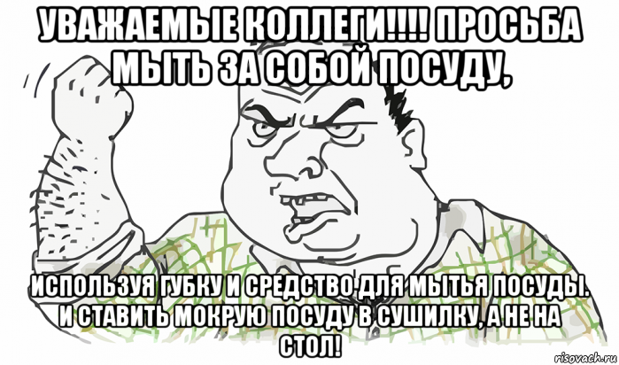 уважаемые коллеги!!!! просьба мыть за собой посуду, используя губку и средство для мытья посуды. и ставить мокрую посуду в сушилку, а не на стол!, Мем Будь мужиком