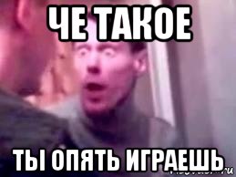 че такое ты опять играешь