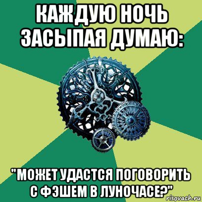 каждую ночь засыпая думаю: "может удастся поговорить с фэшем в луночасе?", Мем Часодеи