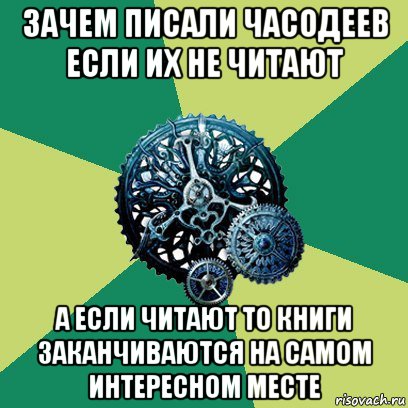 зачем писали часодеев если их не читают а если читают то книги заканчиваются на самом интересном месте