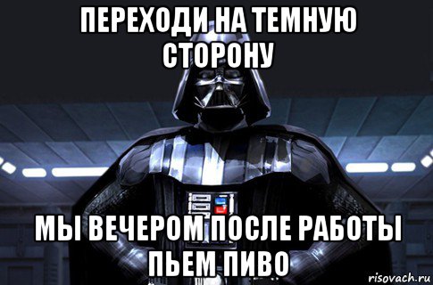 переходи на темную сторону мы вечером после работы пьем пиво, Мем Дарт Вейдер