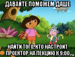 давайте поможем даше найти того, кто настроит проектор на лекцию к 9:00, Мем Даша следопыт