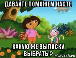 давайте поможем насте какую же выписку выбрать ?, Мем Даша следопыт