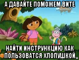 а давайте поможем вите найти инстрункцию как пользоватся хлопушкой, Мем Даша следопыт