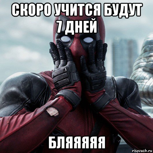 скоро учится будут 7 дней бляяяяя, Мем     Дэдпул