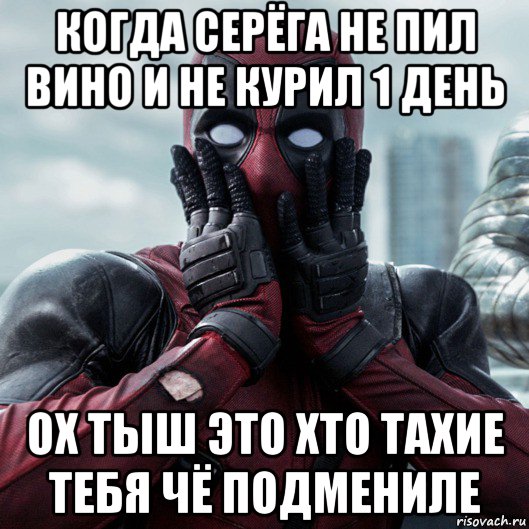 когда серёга не пил вино и не курил 1 день ох тыш это хто тахие тебя чё подмениле, Мем     Дэдпул