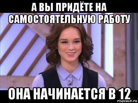 а вы придёте на самостоятельную работу она начинается в 12, Мем Диана Шурыгина улыбается