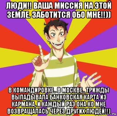 люди!! ваша миссия на этой земле. заботится обо мне!!)) в командировке.. в москве.. трижды выпадывала банковская карта из кармана, и каждый раз она ко мне возвращалась через других людей!!), Мем Дон Кихот Соционика