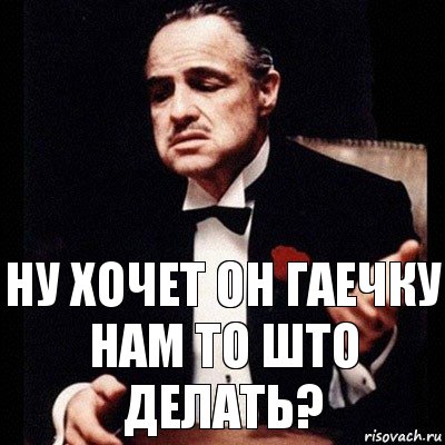 НУ ХОЧЕТ ОН ГАЕЧКУ
НАМ ТО ШТО ДЕЛАТЬ?, Комикс Дон Вито Корлеоне 1