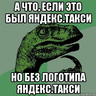 а что, если это был яндекс.такси но без логотипа яндекс.такси, Мем Филосораптор