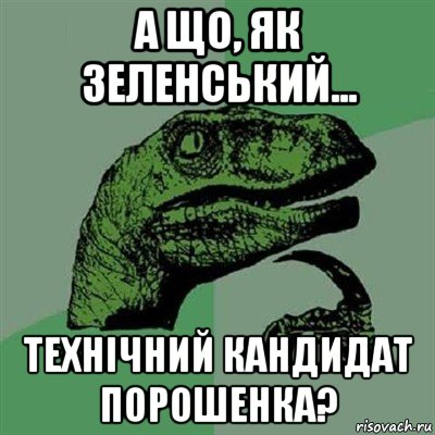 а що, як зеленський... технічний кандидат порошенка?, Мем Филосораптор