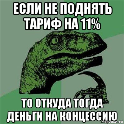 если не поднять тариф на 11% то откуда тогда деньги на концессию, Мем Филосораптор