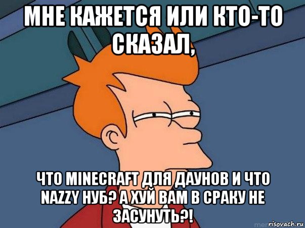 мне кажется или кто-то сказал, что minecraft для даунов и что nazzy нуб? а хуй вам в сраку не засунуть?!, Мем  Фрай (мне кажется или)