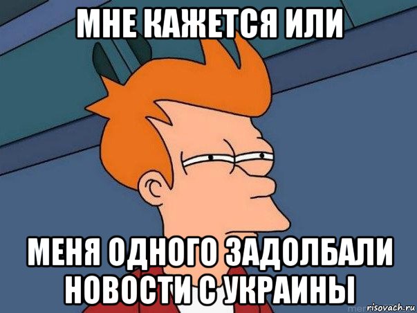 мне кажется или меня одного задолбали новости с украины, Мем  Фрай (мне кажется или)