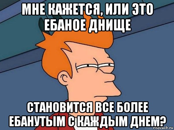 мне кажется, или это ебаное днище становится все более ебанутым с каждым днем?, Мем  Фрай (мне кажется или)