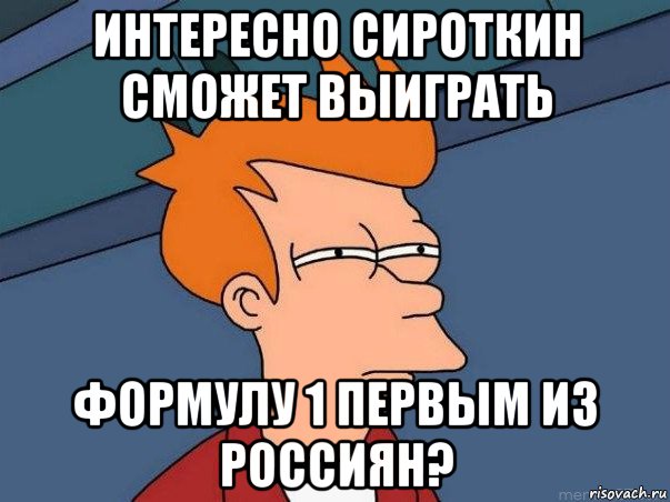 интересно сироткин сможет выиграть формулу 1 первым из россиян?, Мем  Фрай (мне кажется или)