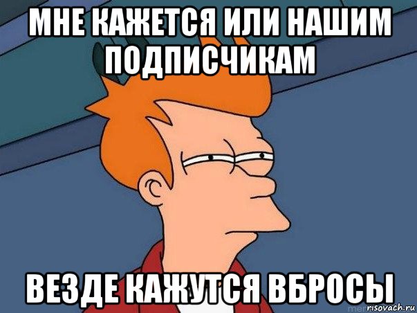 мне кажется или нашим подписчикам везде кажутся вбросы, Мем  Фрай (мне кажется или)