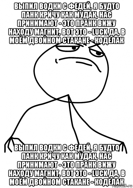 выпил водки с федей, я будто панк кричу как мудак, нас принимают - это пранк вижу находу магнит, вот это - luck да, в моём двойном стакане - коделак выпил водки с федей, я будто панк кричу как мудак, нас принимают - это пранк вижу находу магнит, вот это - luck да, в моём двойном стакане - коделак, Мем fuck yea