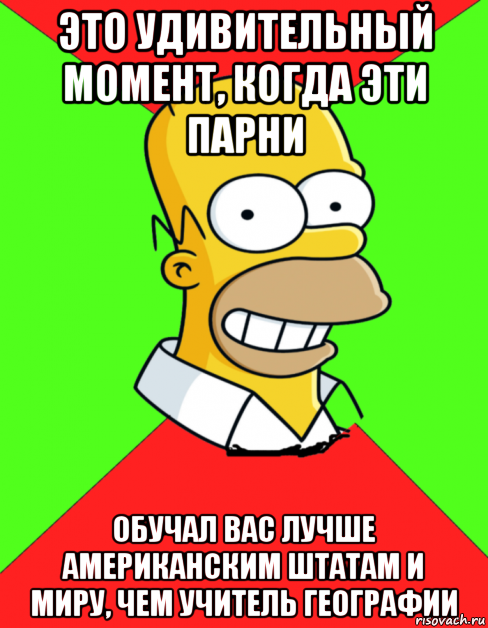 это удивительный момент, когда эти парни обучал вас лучше американским штатам и миру, чем учитель географии