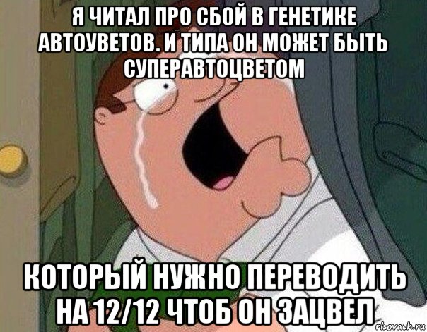 я читал про сбой в генетике автоуветов. и типа он может быть суперавтоцветом который нужно переводить на 12/12 чтоб он зацвел, Мем Гриффин плачет