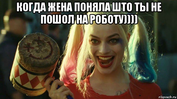 когда жена поняла што ты не пошол на роботу)))) , Мем    Harley quinn