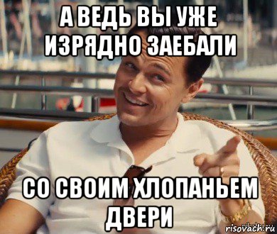 а ведь вы уже изрядно заебали со своим хлопаньем двери, Мем Хитрый Гэтсби