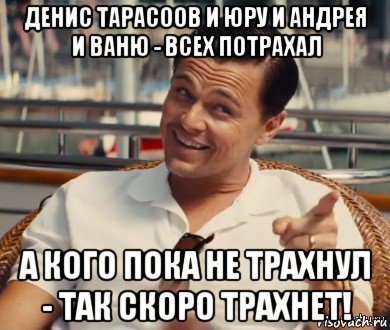 денис тарасоов и юру и андрея и ваню - всех потрахал а кого пока не трахнул - так скоро трахнет!, Мем Хитрый Гэтсби