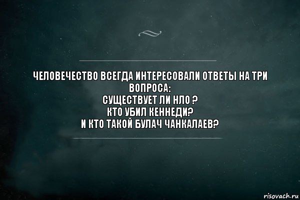 Человечество всегда интересовали ответы на три вопроса:
Существует ли НЛО ?
Кто убил Кеннеди?
И кто такой Булач Чанкалаев?, Комикс Игра Слов