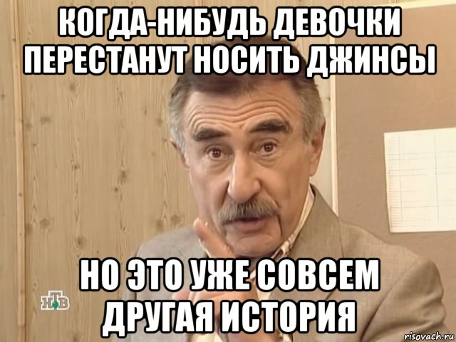 когда-нибудь девочки перестанут носить джинсы но это уже совсем другая история, Мем Каневский (Но это уже совсем другая история)