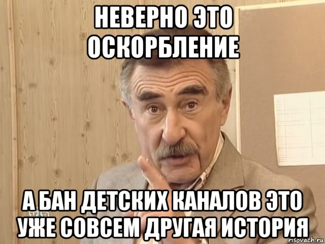 неверно это оскорбление а бан детских каналов это уже совсем другая история, Мем Каневский (Но это уже совсем другая история)