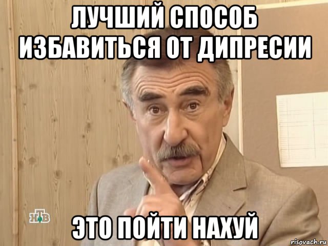 лучший способ избавиться от дипресии это пойти нахуй, Мем Каневский (Но это уже совсем другая история)