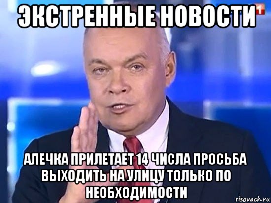 экстренные новости алечка прилетает 14 числа просьба выходить на улицу только по необходимости, Мем Киселёв 2014