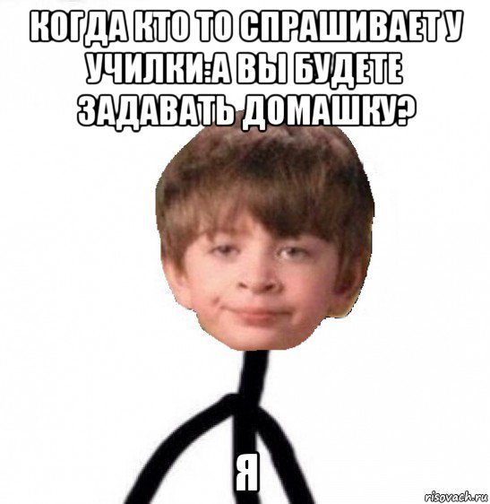 когда кто то спрашивает у училки:а вы будете задавать домашку? я, Мем Кислолицый0