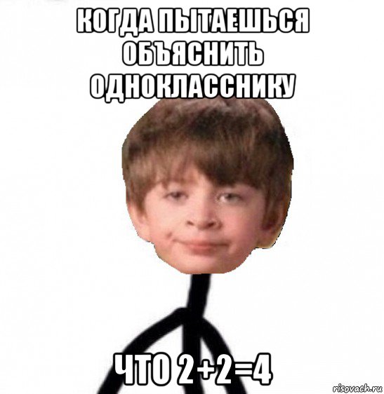 когда пытаешься объяснить однокласснику что 2+2=4, Мем Кислолицый0