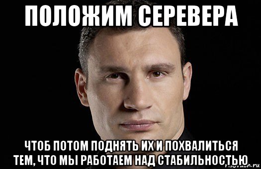 положим серевера чтоб потом поднять их и похвалиться тем, что мы работаем над стабильностью, Мем Кличко