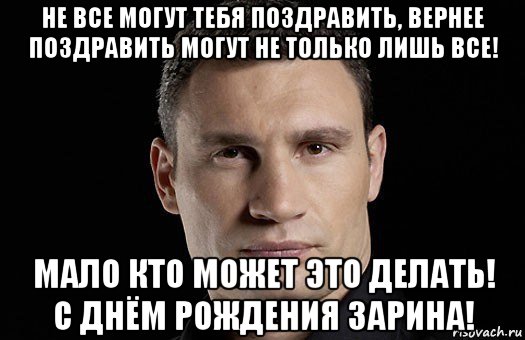 не все могут тебя поздравить, вернее поздравить могут не только лишь все! мало кто может это делать! с днём рождения зарина!, Мем Кличко