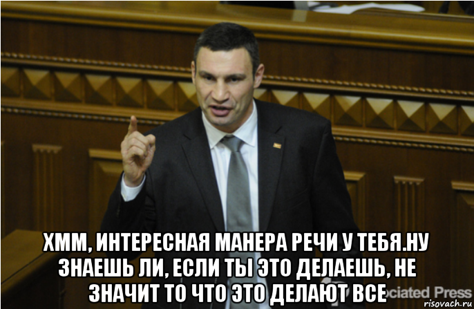  хмм, интересная манера речи у тебя.ну знаешь ли, если ты это делаешь, не значит то что это делают все, Мем кличко философ