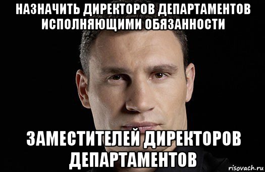 назначить директоров департаментов исполняющими обязанности заместителей директоров департаментов, Мем Кличко