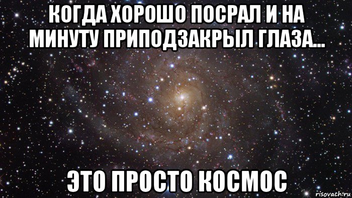 когда хорошо посрал и на минуту приподзакрыл глаза... это просто космос, Мем  Космос (офигенно)