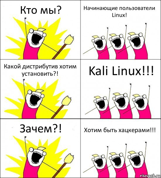 Кто мы? Начинающие пользователи Linux! Какой дистрибутив хотим установить?! Kali Linux!!! Зачем?! Хотим быть хацкерами!!!, Комикс кто мы