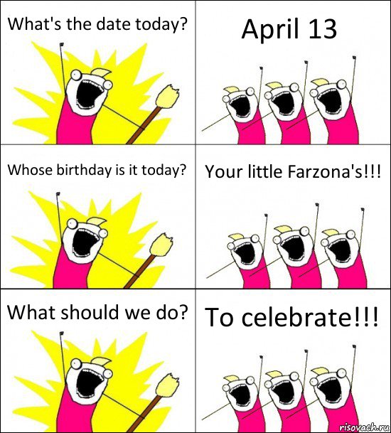 What's the date today? April 13 Whose birthday is it today? Your little Farzona's!!! What should we do? To celebrate!!!, Комикс кто мы