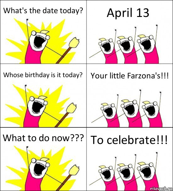 What's the date today? April 13 Whose birthday is it today? Your little Farzona's!!! What to do now??? To celebrate!!!, Комикс кто мы