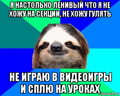 я настолько ленивый что я не хожу на секции, не хожу гулять не играю в видеоигры и сплю на уроках, Мем Ленивец