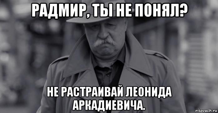 радмир, ты не понял? не растраивай леонида аркадиевича., Мем Леонид Аркадьевич